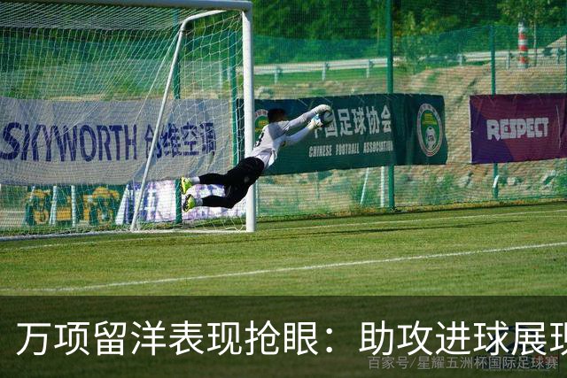 万项留洋表现抢眼：助攻进球展现实力