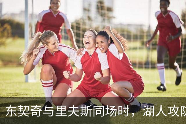 东契奇与里夫斯同场时，湖人攻防效率排第2