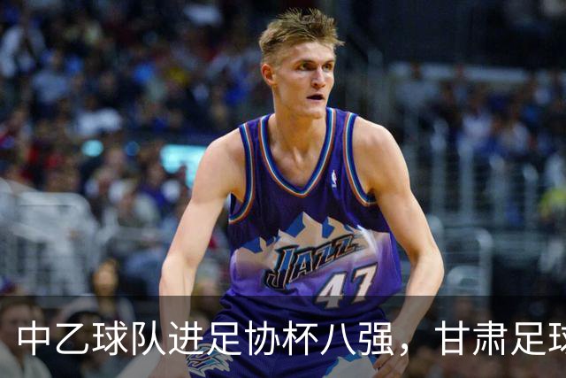 中乙球队进足协杯八强，甘肃足球迎来复苏之路