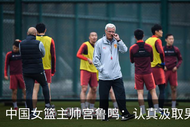 中国女篮主帅宫鲁鸣：认真汲取男篮的经验教训