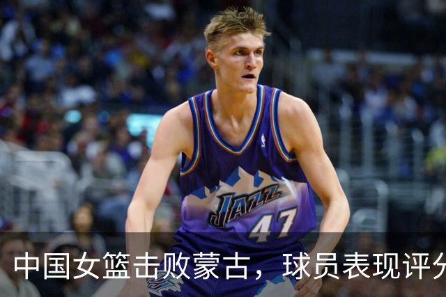 中国女篮击败蒙古，球员表现评分分析