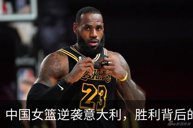 中国女篮逆袭意大利，胜利背后的关键因素