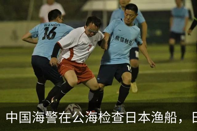 中国海警在公海检查日本渔船，日本政府反应令人意外