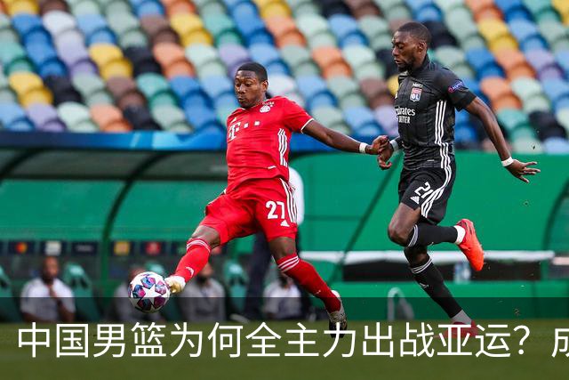 中国男篮为何全主力出战亚运？成因分析