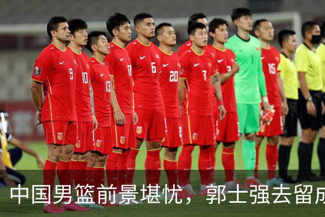 中国男篮前景堪忧，郭士强去留成焦点，替代人选引热议