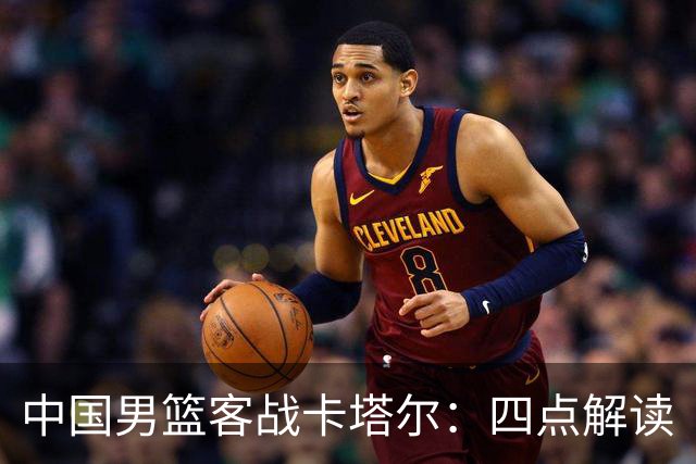 中国男篮客战卡塔尔：四点解读