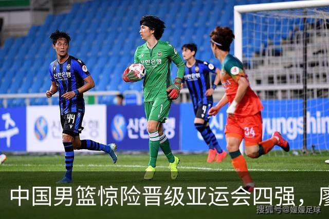 中国男篮惊险晋级亚运会四强，廖三宁贡献30分