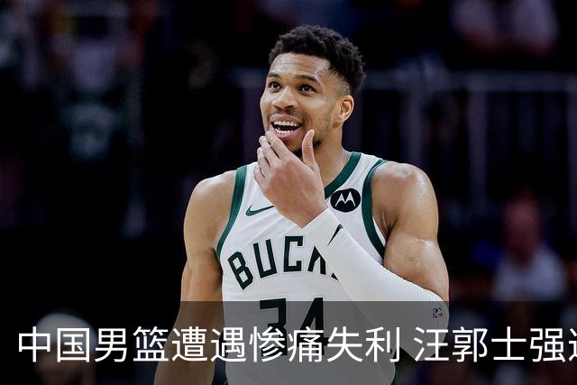 中国男篮遭遇惨痛失利 汪郭士强遭质疑准备不足