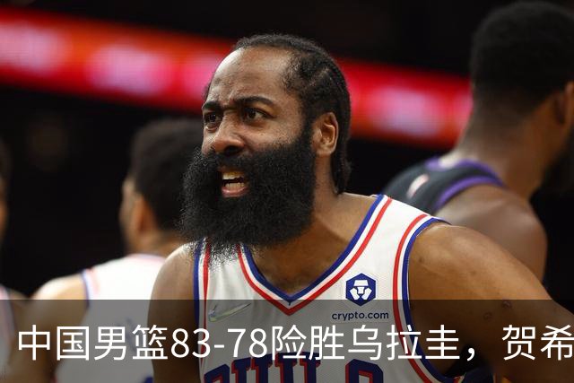 中国男篮83-78险胜乌拉圭，贺希宁表现抢眼