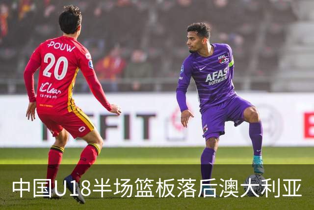 中国U18半场篮板落后澳大利亚