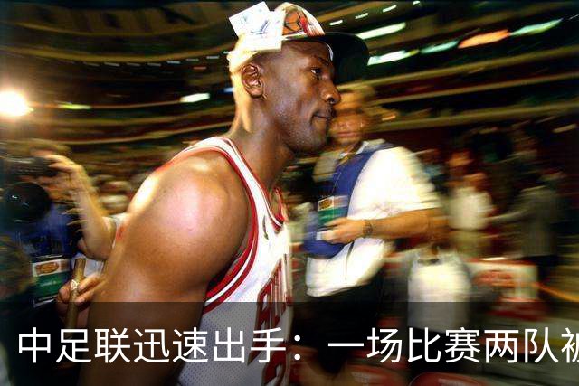 中足联迅速出手：一场比赛两队被开5张罚单