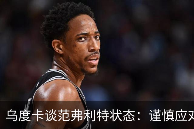 乌度卡谈范弗利特状态：谨慎应对他的新进展