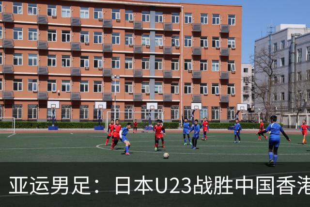亚运男足：日本U23战胜中国香港U23 初战告捷