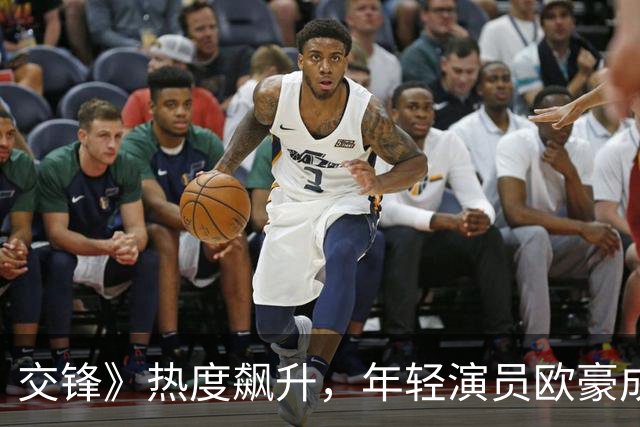 交锋》热度飙升，年轻演员欧豪成为意外亮点