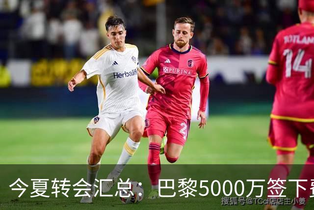 今夏转会汇总：巴黎5000万签下费兰等多笔交易