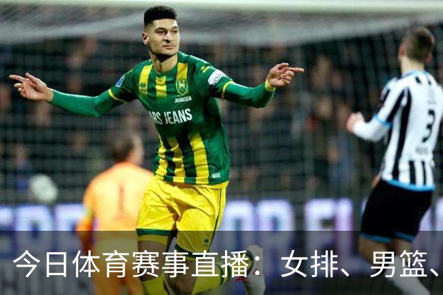 今日体育赛事直播：女排、男篮、U23国足争辉