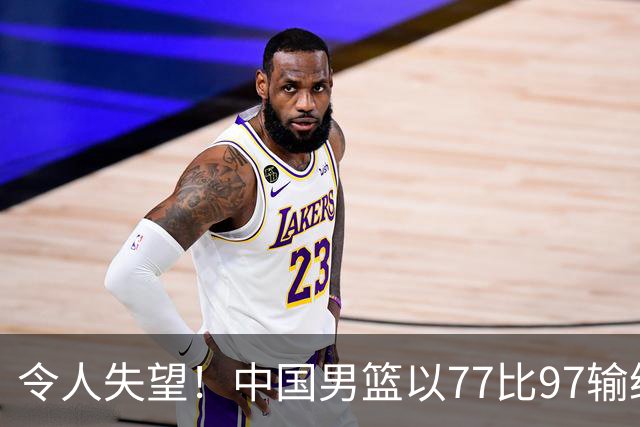 令人失望！中国男篮以77比97输给日本，郭士强直面比赛问题显无奈