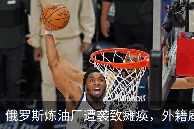俄罗斯炼油厂遭袭致瘫痪，外籍雇佣兵增多