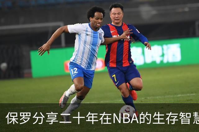 保罗分享二十年在NBA的生存智慧：灵活应变如同换挡