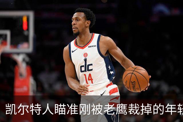 凯尔特人瞄准刚被老鹰裁掉的年轻前锋