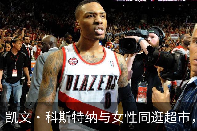 凯文·科斯特纳与女性同逛超市，亲密举动引发猜测
