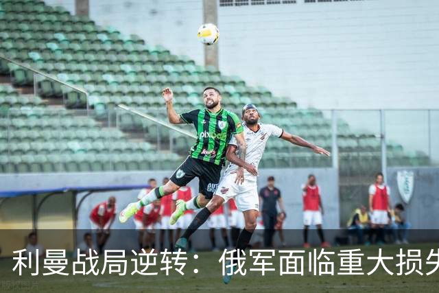 利曼战局逆转：俄军面临重大损失？