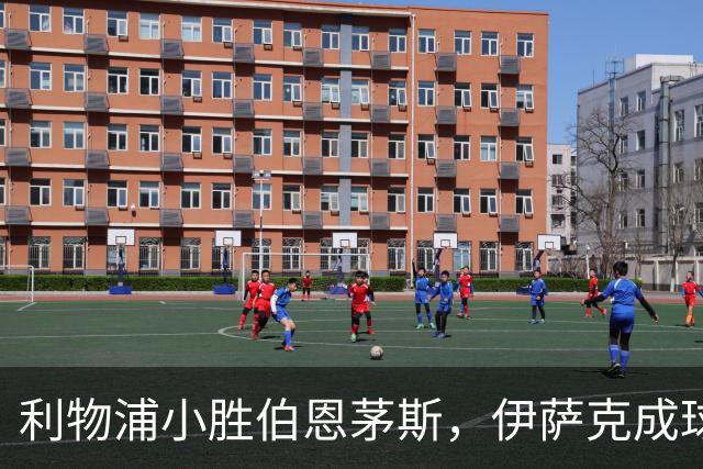 利物浦小胜伯恩茅斯，伊萨克成球队英雄