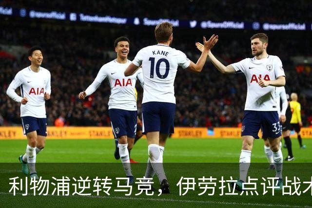 利物浦逆转马竞，伊劳拉点评战术调整和球员表现