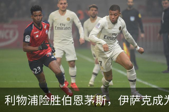 利物浦险胜伯恩茅斯，伊萨克成为球队关键人物