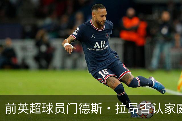 前英超球员门德斯·拉昂否认家庭暴力指控