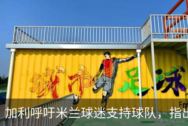加利呼吁米兰球迷支持球队，指出转会中的不足