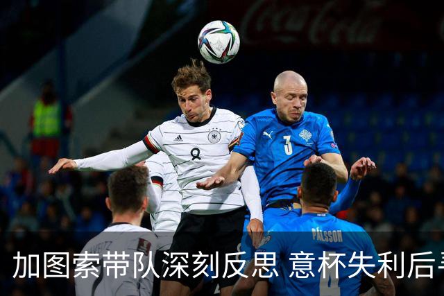 加图索带队深刻反思 意杯失利后寻求问题所在