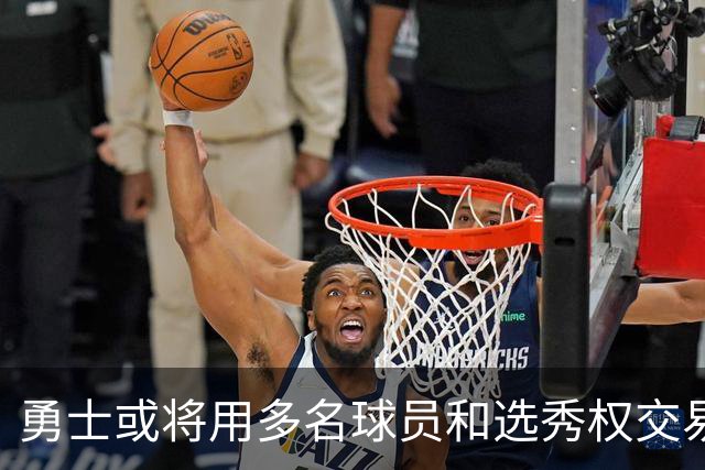 勇士或将用多名球员和选秀权交易布克？