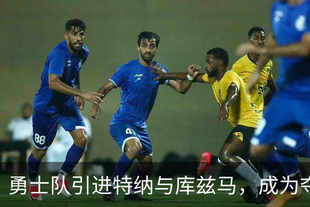 勇士队引进特纳与库兹马，成为夺冠热门