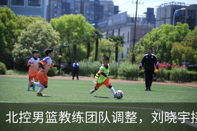 北控男篮教练团队调整，刘晓宇接任主帅职务