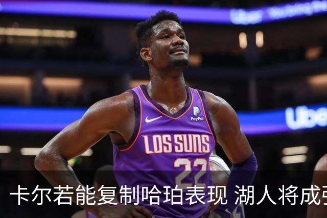 卡尔若能复制哈珀表现 湖人将成强劲夺冠者