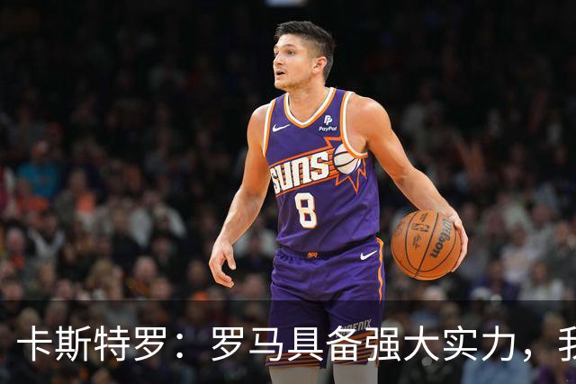 卡斯特罗：罗马具备强大实力，我们状态正佳