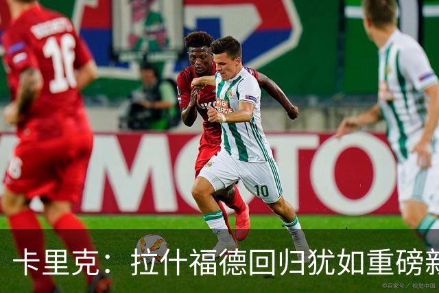 卡里克：拉什福德回归犹如重磅新援