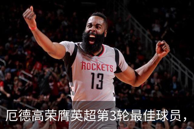 厄德高荣膺英超第3轮最佳球员，助阿森纳获胜