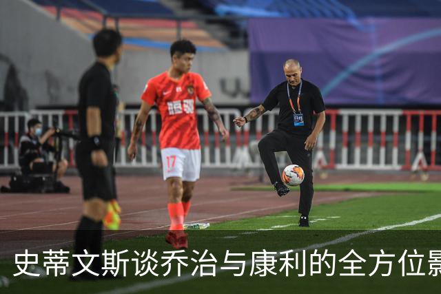 史蒂文斯谈乔治与康利的全方位影响力