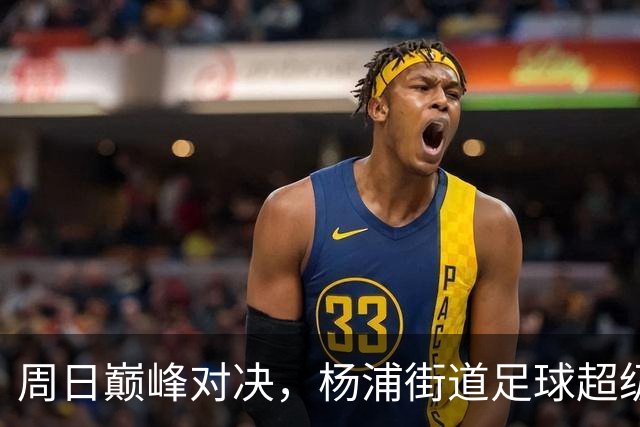 周日巅峰对决，杨浦街道足球超级联赛决赛即将开启！