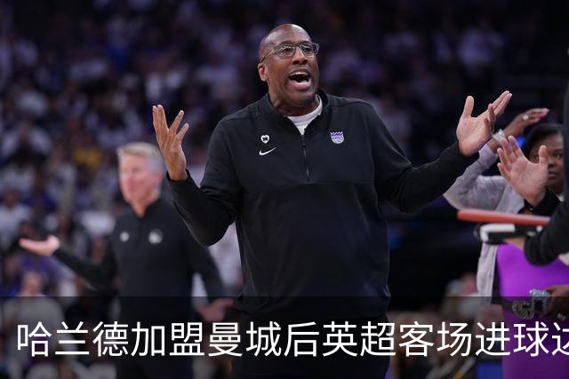 哈兰德加盟曼城后英超客场进球达50球
