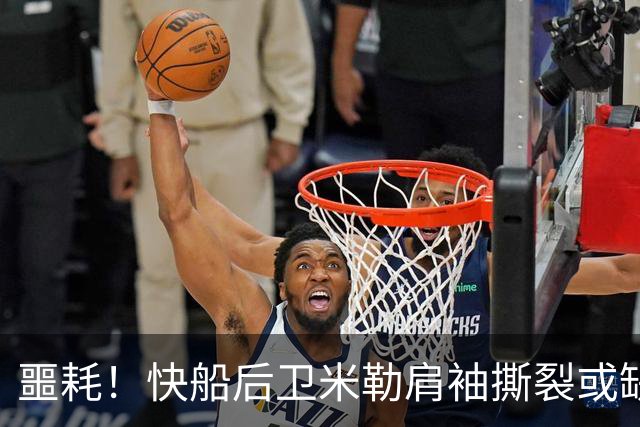 噩耗！快船后卫米勒肩袖撕裂或缺阵数月