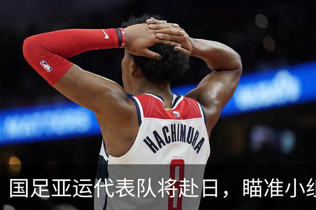 国足亚运代表队将赴日，瞄准小组出线目标