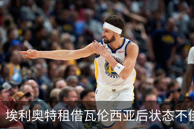 埃利奥特租借瓦伦西亚后状态不佳，身体超重问题显现