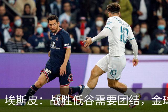 埃斯皮：战胜低谷需要团结，金球奖会投给姆巴佩