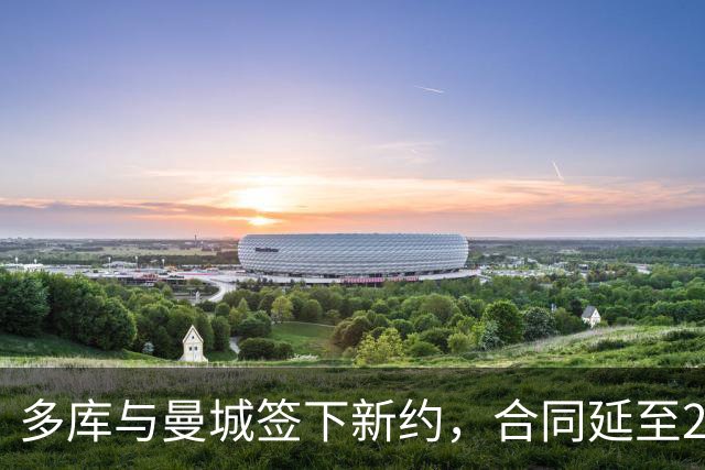 多库与曼城签下新约，合同延至2031年