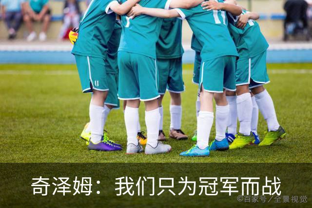 奇泽姆：我们只为冠军而战