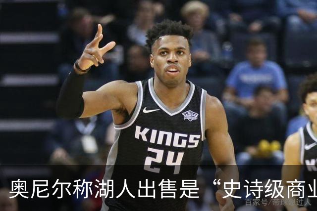 奥尼尔称湖人出售是“史诗级商业操作”，盛赞巴斯家族