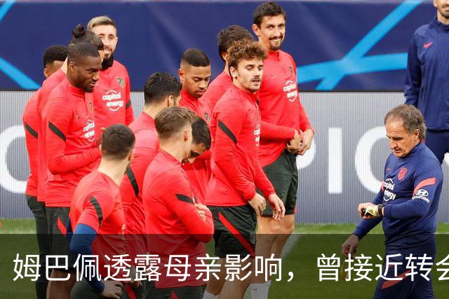 姆巴佩透露母亲影响，曾接近转会利物浦